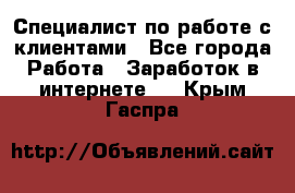 Специалист по работе с клиентами - Все города Работа » Заработок в интернете   . Крым,Гаспра